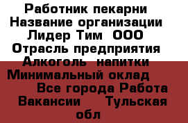 Работник пекарни › Название организации ­ Лидер Тим, ООО › Отрасль предприятия ­ Алкоголь, напитки › Минимальный оклад ­ 25 500 - Все города Работа » Вакансии   . Тульская обл.